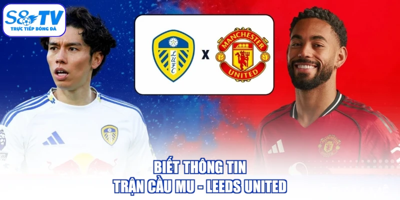Biết thông tin trận cầu MU - Leeds United