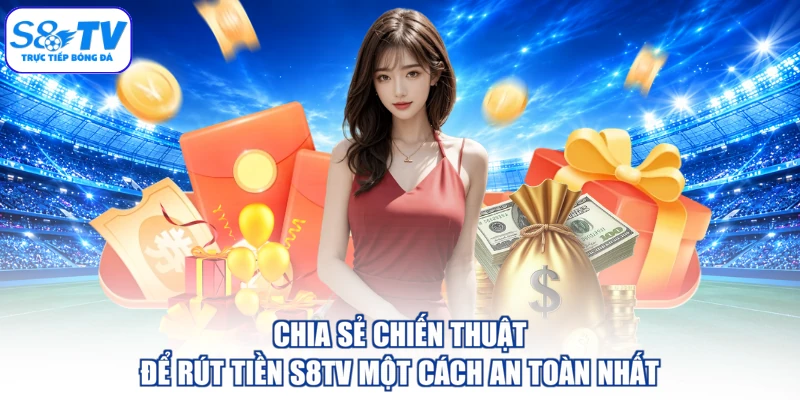 Chia sẻ chiến thuật để rút tiền S8TV một cách an toàn nhất