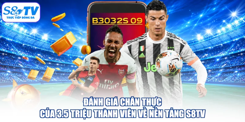 Đánh giá chân thực của 3.5 triệu thành viên về nền tảng S8TV
