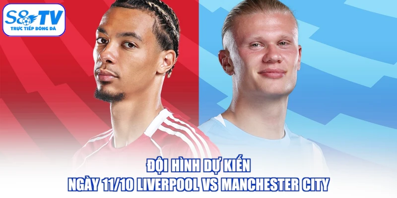 Đội hình dự kiến ngày 11/10 Liverpool vs Manchester City