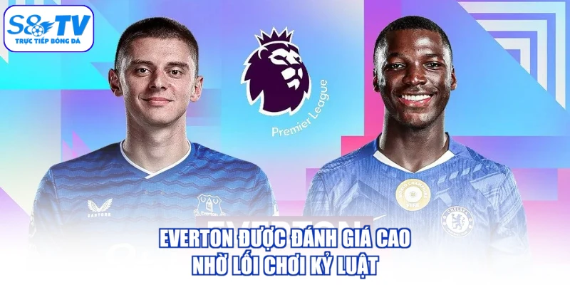 Everton được đánh giá cao nhờ lối chơi kỷ luật
