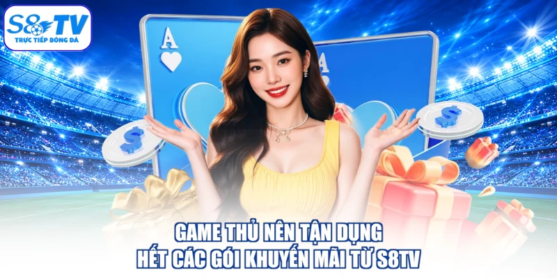 Game thủ nên tận dụng hết các gói khuyến mãi từ S8TV