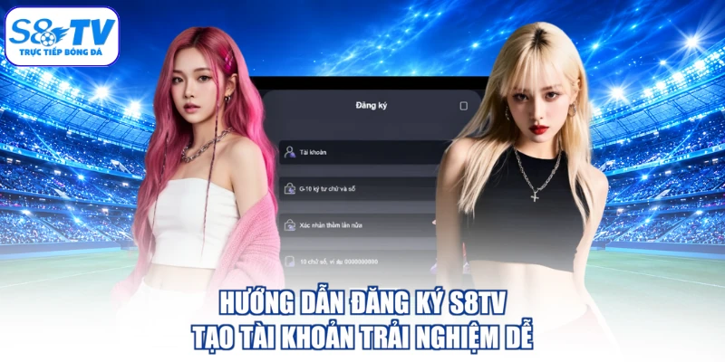 Hướng Dẫn Đăng Ký S8TV - Tạo Tài Khoản Trải Nghiệm Dễ