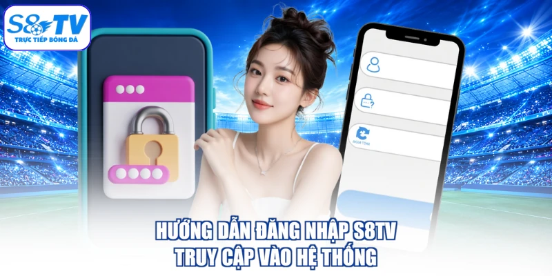 Hướng Dẫn Đăng Nhập S8TV - Truy Cập Vào Hệ Thống