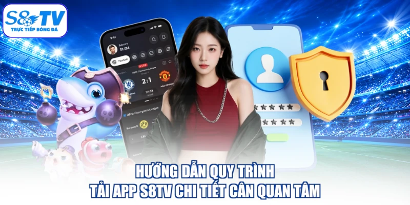 Hướng dẫn quy trình tải app S8TV chi tiết cân quan tâm