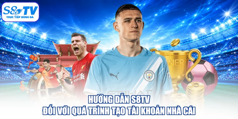 Hướng dẫn S8TV đối với quá trình tạo tài khoản nhà cái