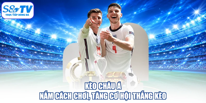 Kèo Châu Á - Nắm Cách Chơi, Tăng Cơ Hội Thắng Kèo