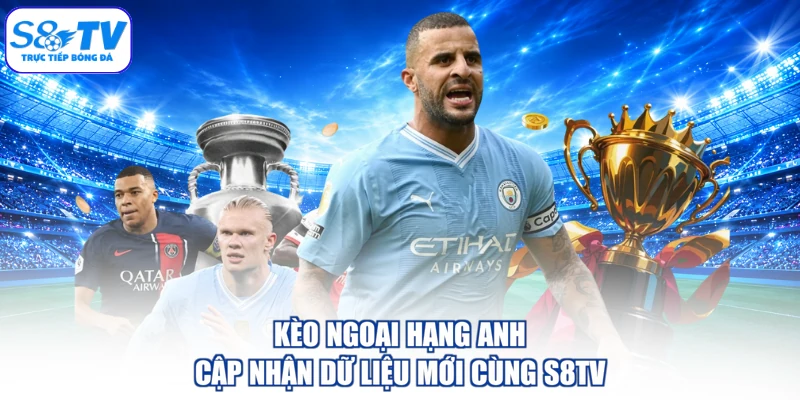 Kèo Ngoại Hạng Anh - Cập Nhận Dữ Liệu Mới Cùng S8TV