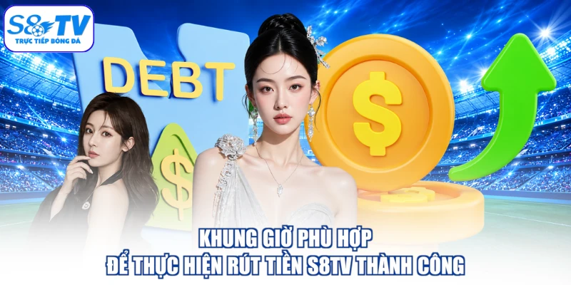 Khung giờ phù hợp để thực hiện rút tiền S8TV thành công
