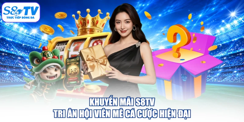 Khuyến Mãi S8TV - Tri Ân Hội Viên Mê Cá Cược Hiện Đại