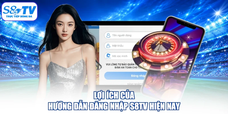 Lợi ích của hướng dẫn đăng nhập S8TV hiện nay