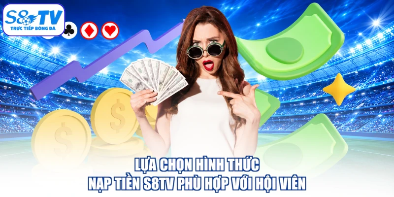 Lựa chọn hình thức nạp tiền S8TV phù hợp với hội viên