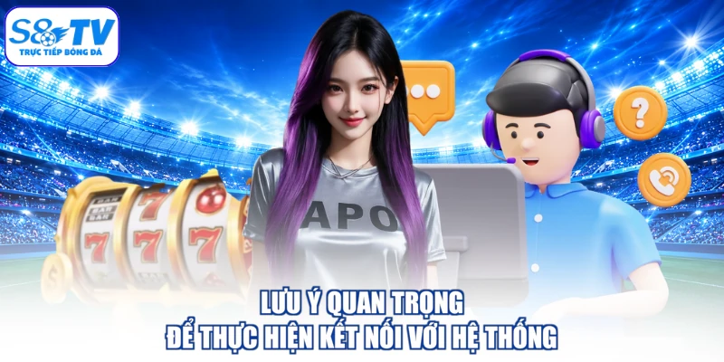 Lưu ý quan trọng để thực hiện kết nối với hệ thống