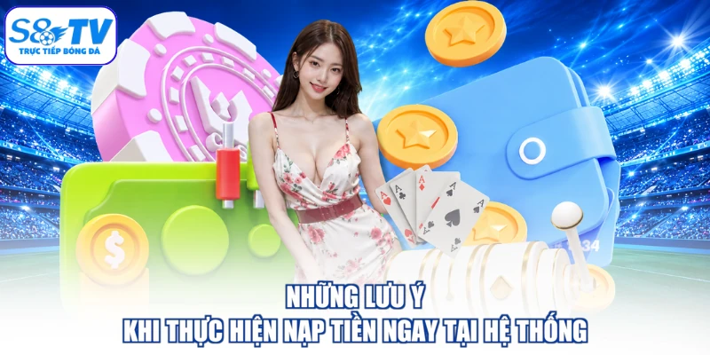 Những lưu ý khi thực hiện nạp tiền ngay tại hệ thống