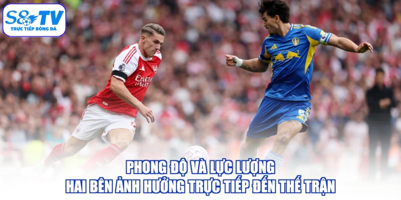 Phong độ và lực lượng hai bên ảnh hưởng trực tiếp đến thế trận