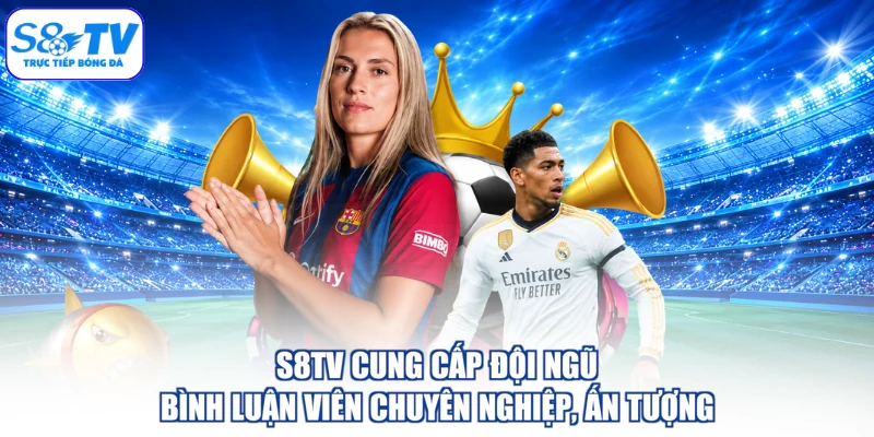 S8TV cung cấp đội ngũ bình luận viên chuyên nghiệp, ấn tượng