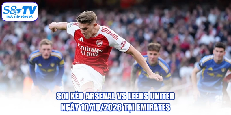Soi kèo Arsenal vs Leeds United ngày 10/10/2026 tại Emirates