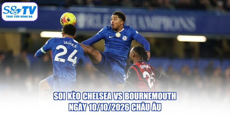 Soi kèo Chelsea vs Bournemouth ngày 10/10/2026 châu Âu