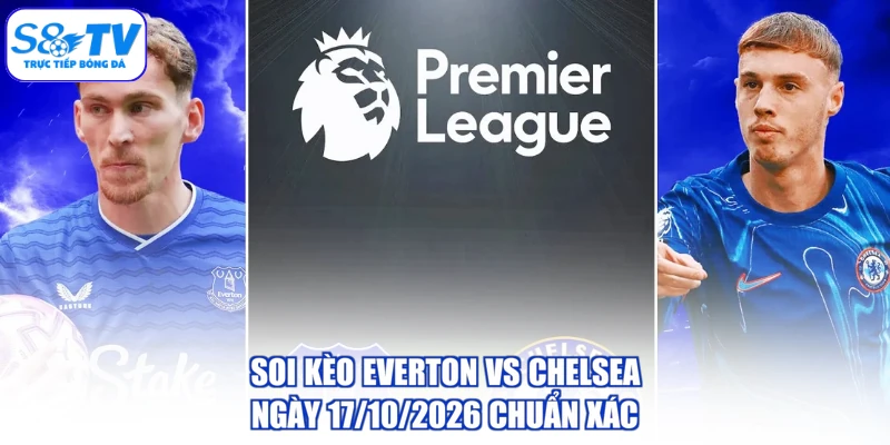 Soi Kèo Everton Vs Chelsea Ngày 17/10/2026 Chuẩn Xác