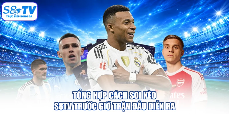 Tổng hợp cách soi kèo S8TV trước giờ trận đấu diễn ra