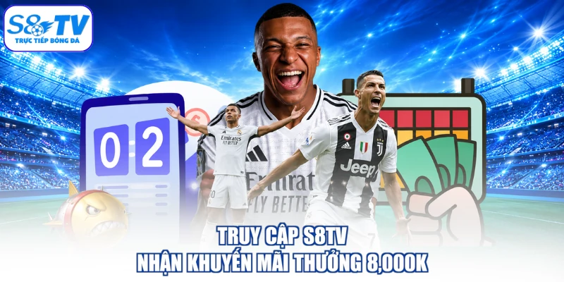 Truy cập S8TV nhận khuyến mãi thưởng 8,000K