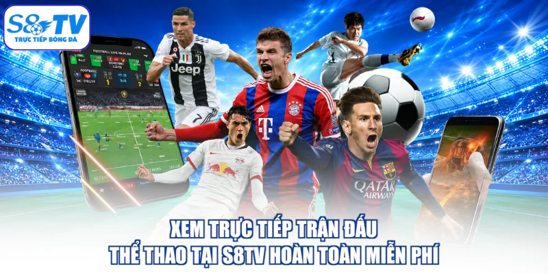 Xem trực tiếp trận đấu thể thao tại S8TV hoàn toàn miễn phí